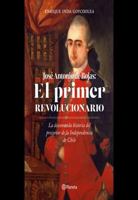 José Antonio De Rojas: El Primer Revolucionario [Emecé]