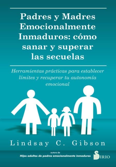 Padres Y Madres Emocionalmente Inmaduros: Cómo Sanar Y Superar Las Secuelas [Sirio]